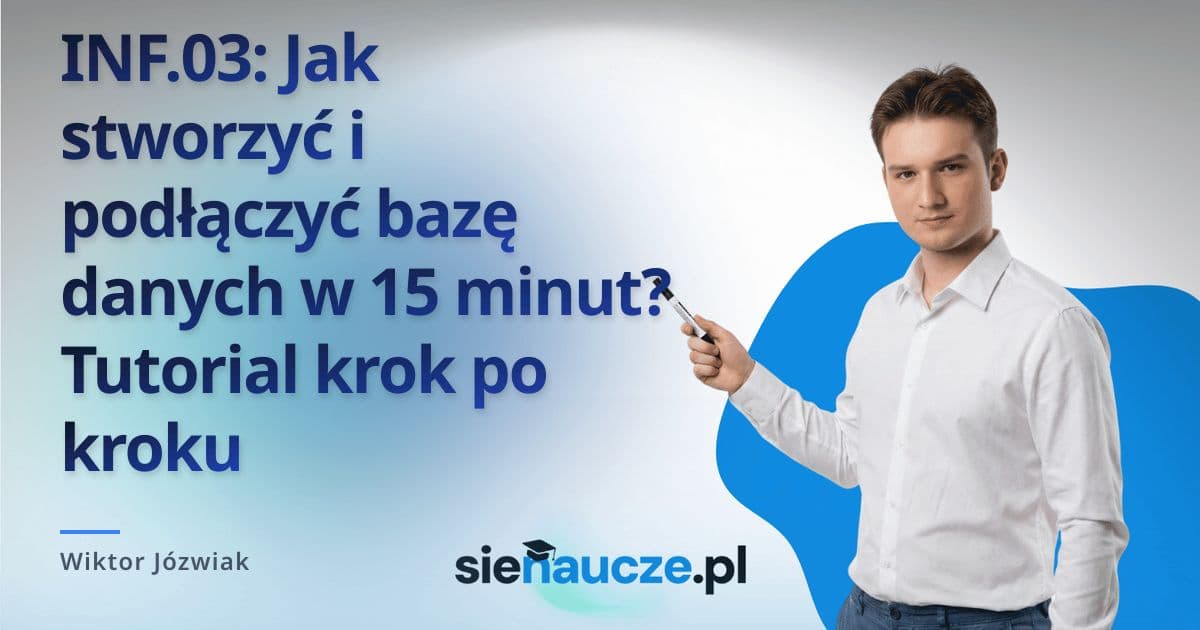 INF.03: Jak stworzyć i podłączyć bazę danych w 15 minut? Tutorial krok po kroku