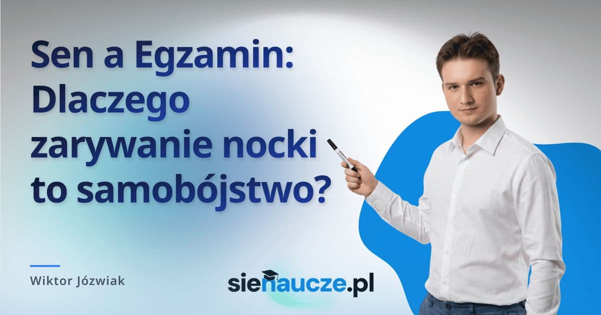 Sen a Egzamin: Dlaczego zarywanie nocki to samobójstwo?