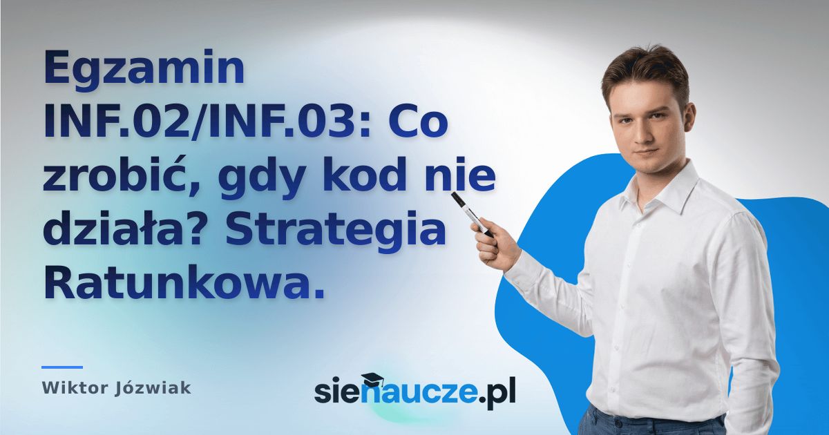 Egzamin INF.02/INF.03: Co zrobić, gdy kod nie działa? Strategia Ratunkowa.