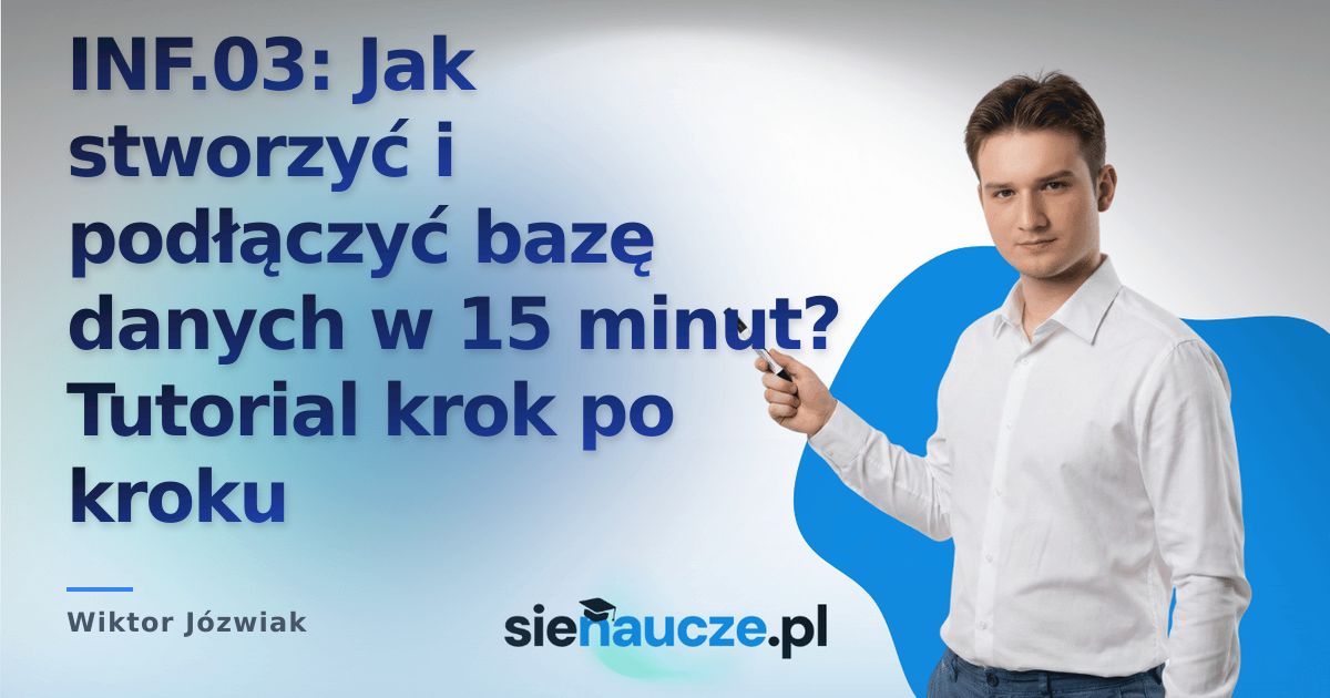 INF.03: Jak stworzyć i podłączyć bazę danych w 15 minut? Tutorial krok po kroku