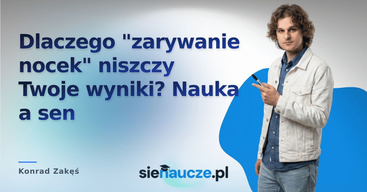 Dlaczego "zarywanie nocek" niszczy Twoje wyniki? Nauka a sen