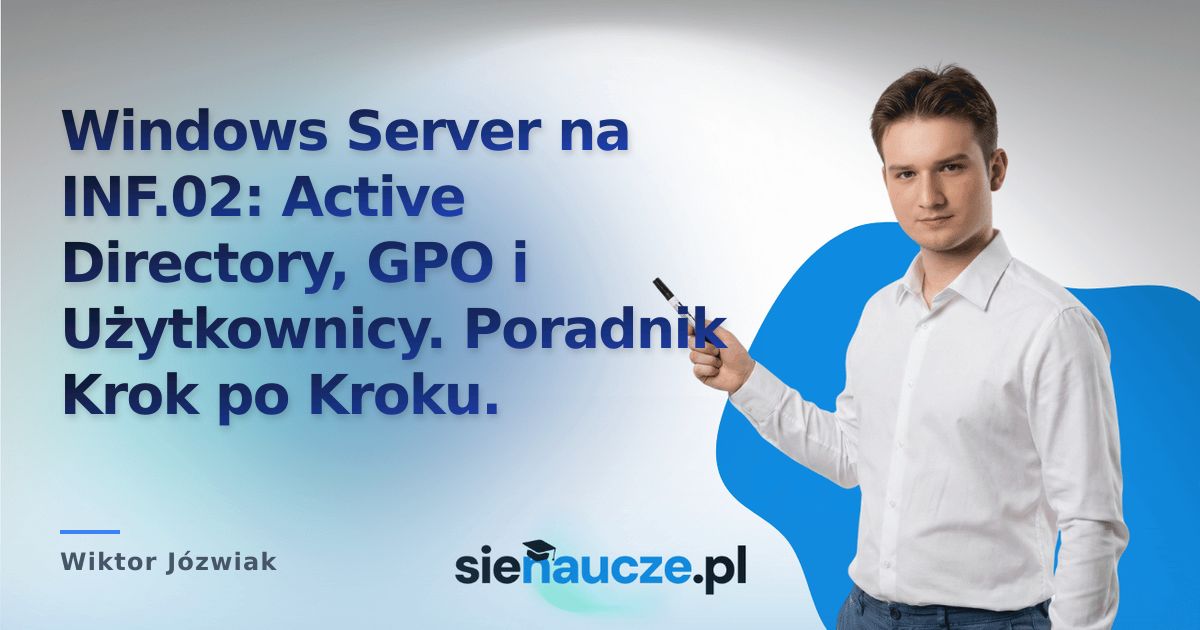 Windows Server na INF.02: Active Directory, GPO i Użytkownicy. Poradnik Krok po Kroku.