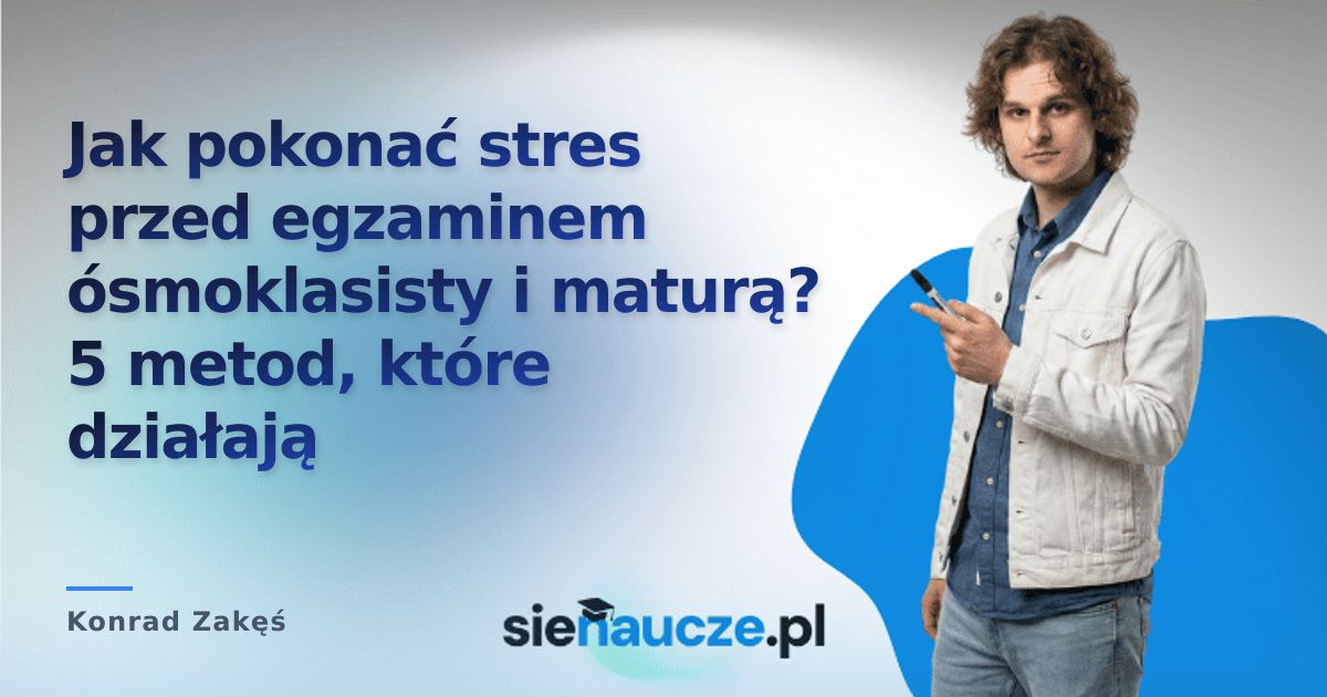 Jak pokonać stres przed egzaminem ósmoklasisty i maturą? 5 metod, które działają